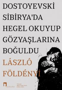 Dostoyevski Sibirya’da Hegel Okuyup Gözyaşlarına Boğuldu